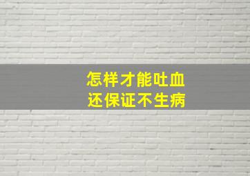 怎样才能吐血 还保证不生病